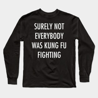 Surely Not Everybody Was Kung Fu Fighting Long Sleeve T-Shirt